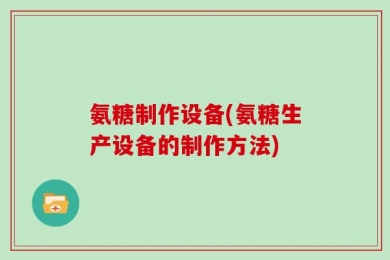 氨糖制作设备(氨糖生产设备的制作方法)