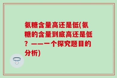 氨糖含量高还是低(氨糖的含量到底高还是低？——一个探究题目的分析)