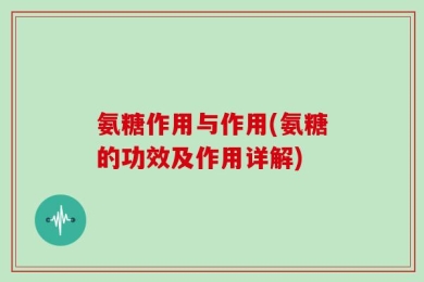 氨糖作用与作用(氨糖的功效及作用详解)