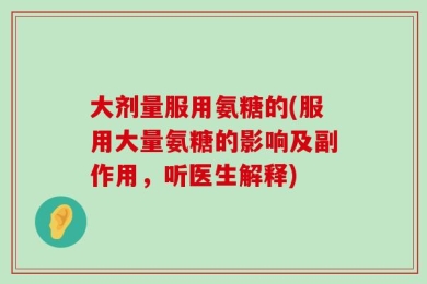 大剂量服用氨糖的(服用大量氨糖的影响及副作用，听医生解释)