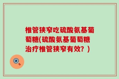 椎管狭窄吃硫酸氨基葡萄糖(硫酸氨基葡萄糖治疗椎管狭窄有效？)
