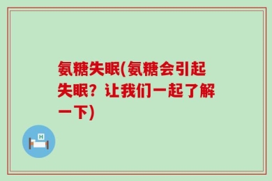 氨糖失眠(氨糖会引起失眠？让我们一起了解一下)
