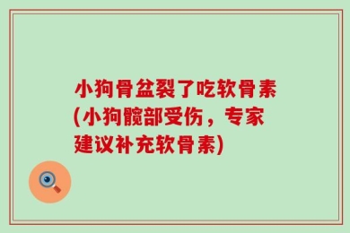 小狗骨盆裂了吃软骨素(小狗髋部受伤，专家建议补充软骨素)