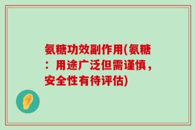 氨糖功效副作用(氨糖：用途广泛但需谨慎，安全性有待评估)