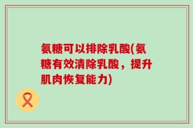 氨糖可以排除乳酸(氨糖有效清除乳酸，提升肌肉恢复能力)