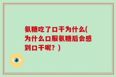 氨糖吃了口干为什么(为什么口服氨糖后会感到口干呢？)