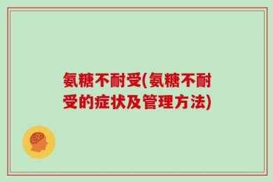 氨糖不耐受(氨糖不耐受的症状及管理方法)