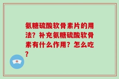 氨糖硫酸软骨素片的用法？补充氨糖硫酸软骨素有什么作用？怎么吃？