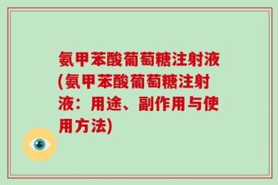 氨甲苯酸葡萄糖注射液(氨甲苯酸葡萄糖注射液：用途、副作用与使用方法)