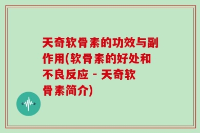 天奇软骨素的功效与副作用(软骨素的好处和不良反应 - 天奇软骨素简介)