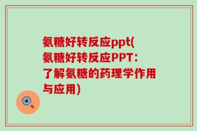 氨糖好转反应ppt(氨糖好转反应PPT：了解氨糖的药理学作用与应用)