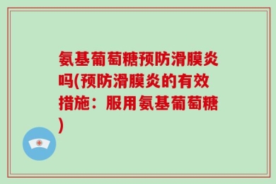 氨基葡萄糖预防滑膜炎吗(预防滑膜炎的有效措施：服用氨基葡萄糖)
