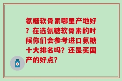 氨糖软骨素哪里产地好？在选氨糖软骨素的时候你们会参考进口氨糖十大排名吗？还是买国产的好点？