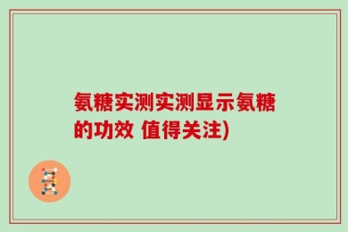 氨糖实测实测显示氨糖的功效 值得关注)