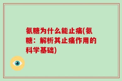 氨糖为什么能止痛(氨糖：解析其止痛作用的科学基础)