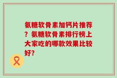 氨糖软骨素加钙片推荐？氨糖软骨素排行榜上大家吃的哪款效果比较好？