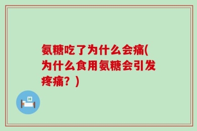氨糖吃了为什么会痛(为什么食用氨糖会引发疼痛？)