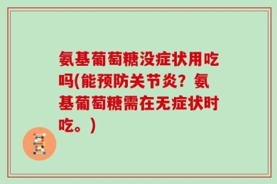 氨基葡萄糖没症状用吃吗(能预防关节炎？氨基葡萄糖需在无症状时吃。)