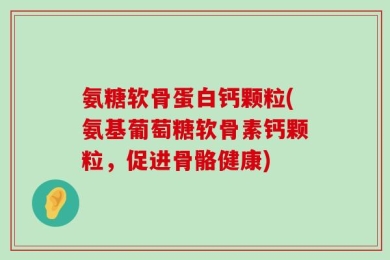 氨糖软骨蛋白钙颗粒(氨基葡萄糖软骨素钙颗粒，促进骨骼健康)