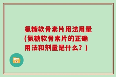 氨糖软骨素片用法用量(氨糖软骨素片的正确用法和剂量是什么？)