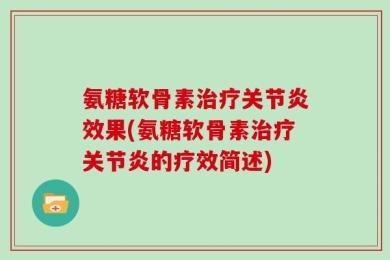 氨糖软骨素治疗关节炎效果(氨糖软骨素治疗关节炎的疗效简述)