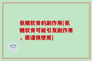 氨糖软骨的副作用(氨糖软骨可能引发副作用，需谨慎使用)