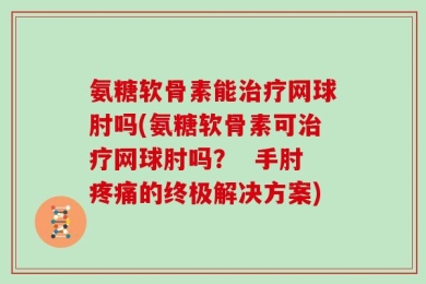 氨糖软骨素能治疗网球肘吗(氨糖软骨素可治疗网球肘吗？  手肘疼痛的终极解决方案)