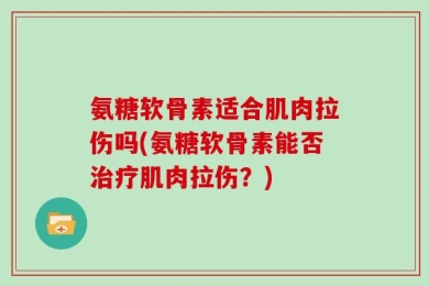 氨糖软骨素适合肌肉拉伤吗(氨糖软骨素能否治疗肌肉拉伤？)