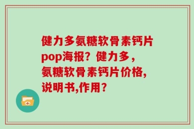 健力多氨糖软骨素钙片pop海报？健力多，氨糖软骨素钙片价格,说明书,作用？