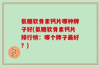 氨糖软骨素钙片哪种牌子好(氨糖软骨素钙片排行榜：哪个牌子最好？)
