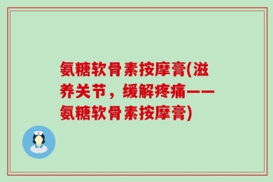 氨糖软骨素按摩膏(滋养关节，缓解疼痛——氨糖软骨素按摩膏)
