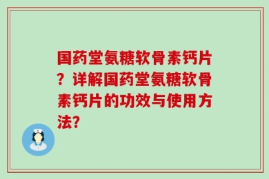 国药堂氨糖软骨素钙片？详解国药堂氨糖软骨素钙片的功效与使用方法？