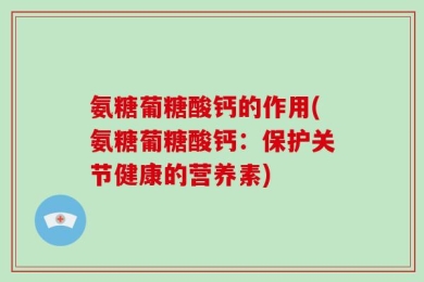 氨糖葡糖酸钙的作用(氨糖葡糖酸钙：保护关节健康的营养素)