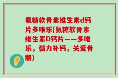 氨糖软骨素维生素d钙片多唯乐(氨糖软骨素维生素D钙片——多唯乐，强力补钙，关爱骨骼)