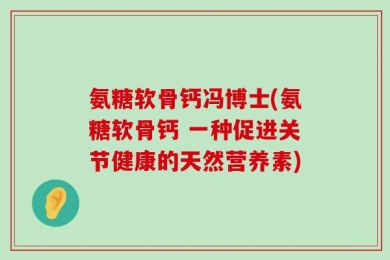 氨糖软骨钙冯博士(氨糖软骨钙 一种促进关节健康的天然营养素)