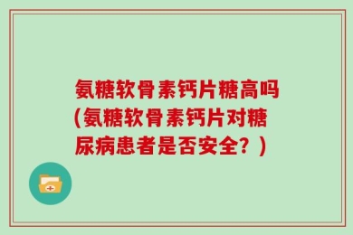 氨糖软骨素钙片糖高吗(氨糖软骨素钙片对糖尿病患者是否安全？)