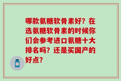 哪款氨糖软骨素好？在选氨糖软骨素的时候你们会参考进口氨糖十大排名吗？还是买国产的好点？