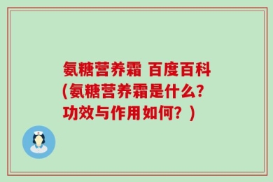 氨糖营养霜 百度百科(氨糖营养霜是什么？功效与作用如何？)