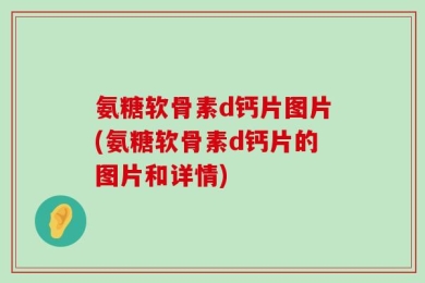 氨糖软骨素d钙片图片(氨糖软骨素d钙片的图片和详情)