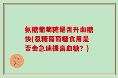 氨糖葡萄糖是否升血糖快(氨糖葡萄糖食用是否会急速提高血糖？)