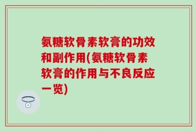 氨糖软骨素软膏的功效和副作用(氨糖软骨素软膏的作用与不良反应一览)
