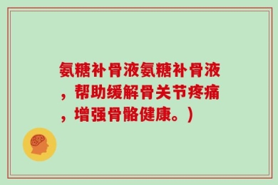氨糖补骨液氨糖补骨液，帮助缓解骨关节疼痛，增强骨骼健康。)