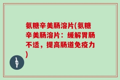 氨糖辛美肠溶片(氨糖辛美肠溶片：缓解胃肠不适，提高肠道免疫力)