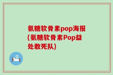 氨糖软骨素pop海报(氨糖软骨素Pop益处敢死队)