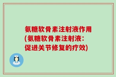 氨糖软骨素注射液作用(氨糖软骨素注射液：促进关节修复的疗效)