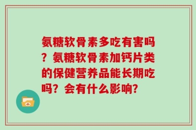 氨糖软骨素多吃有害吗？氨糖软骨素加钙片类的保健营养品能长期吃吗？会有什么影响？