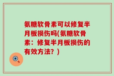 氨糖软骨素可以修复半月板损伤吗(氨糖软骨素：修复半月板损伤的有效方法？)