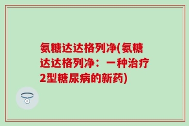 氨糖达达格列净(氨糖达达格列净：一种治疗2型糖尿病的新药)