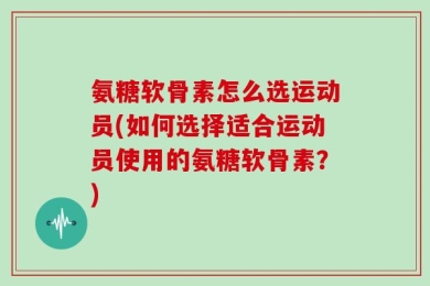 氨糖软骨素怎么选运动员(如何选择适合运动员使用的氨糖软骨素？)