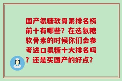 国产氨糖软骨素排名榜前十有哪些？在选氨糖软骨素的时候你们会参考进口氨糖十大排名吗？还是买国产的好点？